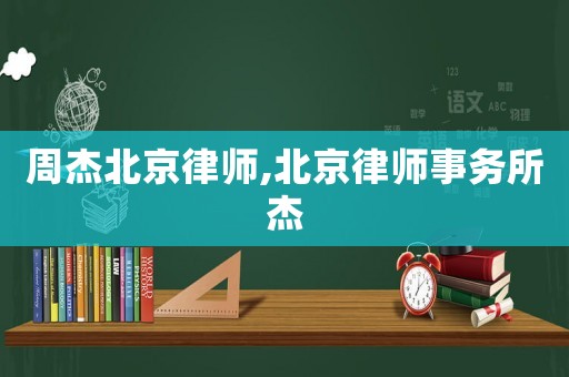周杰北京律師,北京律師事務所杰