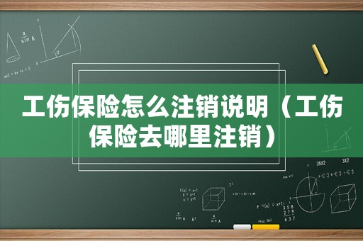 工傷保險怎么注銷說明（工傷保險去哪里注銷）