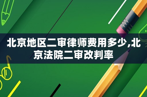 北京地區二審律師費用多少,北京法院二審改判率