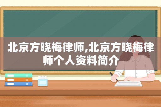 北京方曉梅律師,北京方曉梅律師個(gè)人資料簡(jiǎn)介