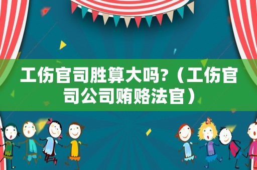工傷官司勝算大嗎?（工傷官司公司賄賂法官）