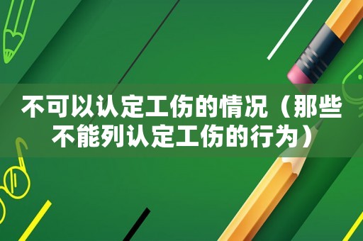 不可以認定工傷的情況（那些不能列認定工傷的行為）