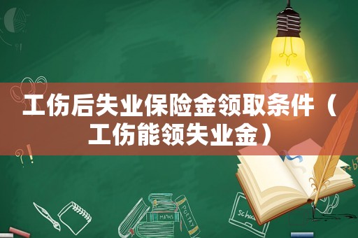 工傷后失業保險金領取條件（工傷能領失業金）