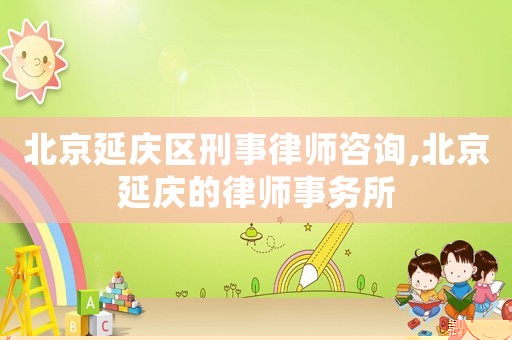 北京延慶區刑事律師咨詢,北京延慶的律師事務所