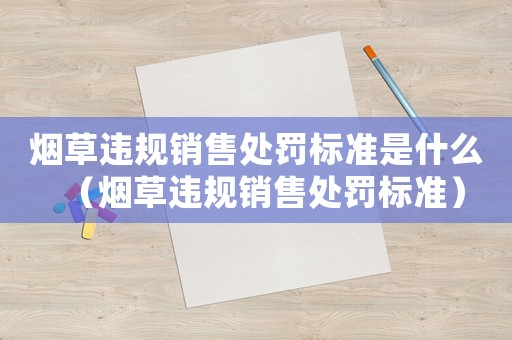 煙草違規銷售處罰標準是什么（煙草違規銷售處罰標準）