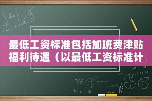 最低工資標(biāo)準(zhǔn)包括加班費(fèi)津貼福利待遇（以最低工資標(biāo)準(zhǔn)計(jì)發(fā)加班工資）