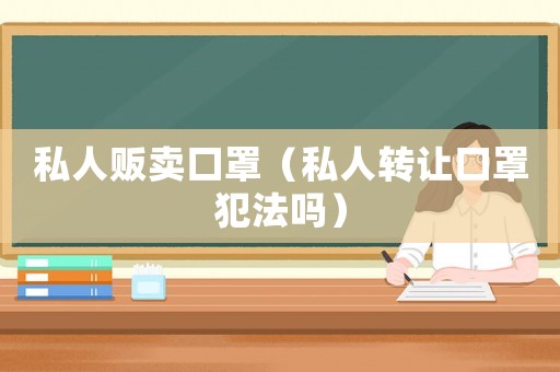 私人販賣口罩（私人轉讓口罩犯法嗎）