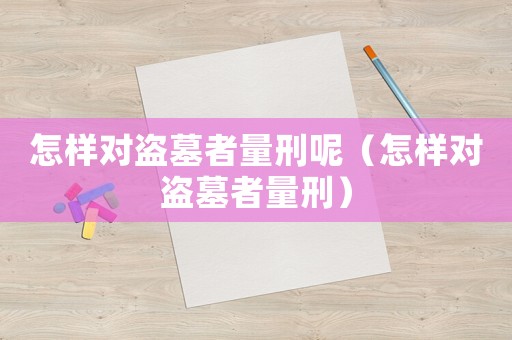 怎樣對盜墓者量刑呢（怎樣對盜墓者量刑）