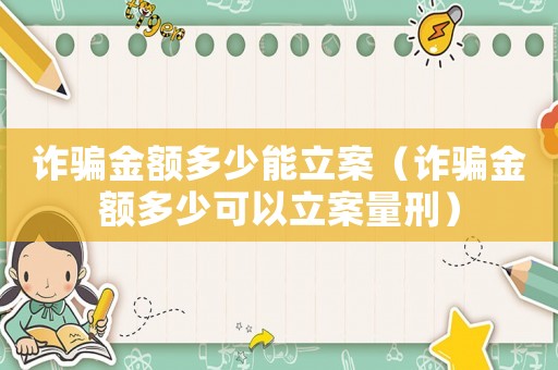 詐騙金額多少能立案（詐騙金額多少可以立案量刑）
