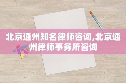 北京通州知名律師咨詢,北京通州律師事務(wù)所咨詢