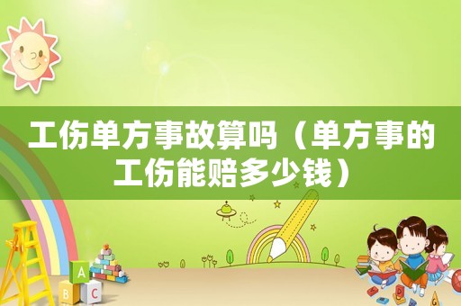 工傷單方事故算嗎（單方事的工傷能賠多少錢）
