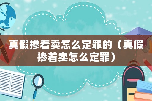 真假摻著賣怎么定罪的（真假摻著賣怎么定罪）