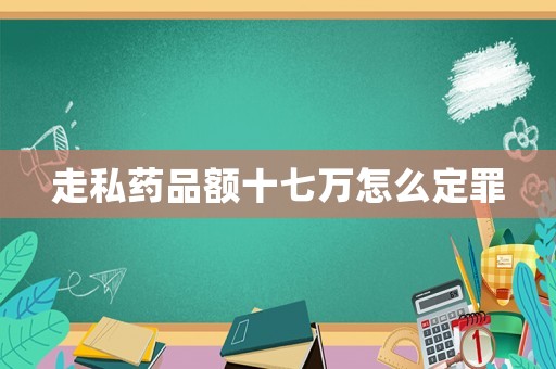 走私藥品額十七萬怎么定罪