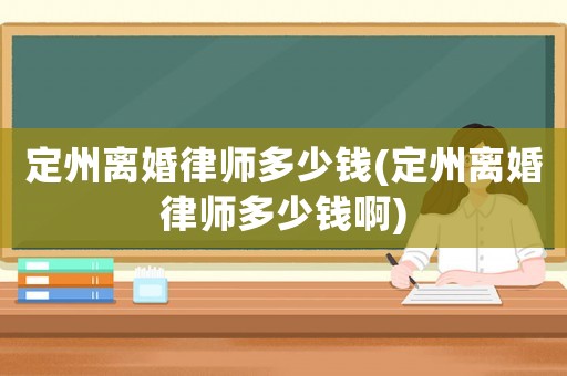 定州離婚律師多少錢(定州離婚律師多少錢啊)