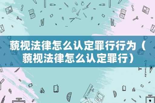 藐視法律怎么認(rèn)定罪行行為（藐視法律怎么認(rèn)定罪行）