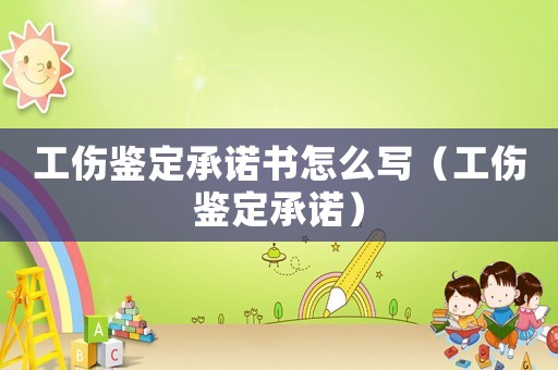 工傷鑒定承諾書怎么寫（工傷鑒定承諾）
