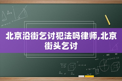 北京沿街乞討犯法嗎律師,北京街頭乞討