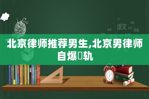 北京律師推薦男生,北京男律師自爆岀軌