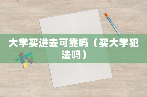 大學買進去可靠嗎（買大學犯法嗎）