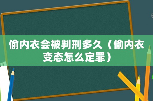 偷內衣會被判刑多久（偷內衣變態怎么定罪）