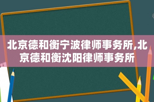 北京德和衡寧波律師事務所,北京德和衡沈陽律師事務所