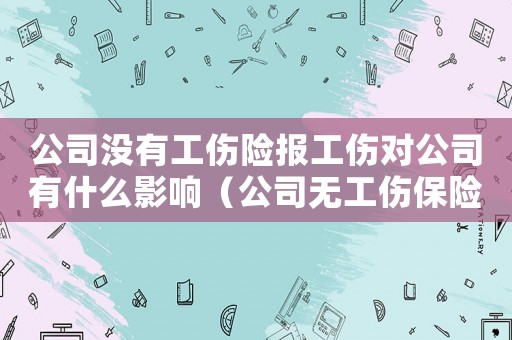 公司沒有工傷險報工傷對公司有什么影響（公司無工傷保險工傷怎么賠償）