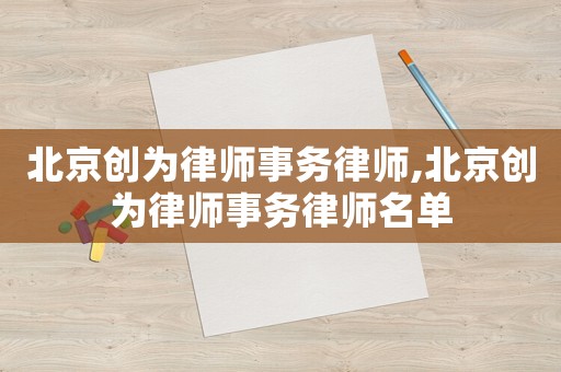 北京創(chuàng)為律師事務(wù)律師,北京創(chuàng)為律師事務(wù)律師名單