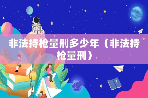 非法持槍量刑多少年（非法持槍量刑）