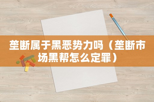 壟斷屬于黑惡勢(shì)力嗎（壟斷市場(chǎng)黑幫怎么定罪）