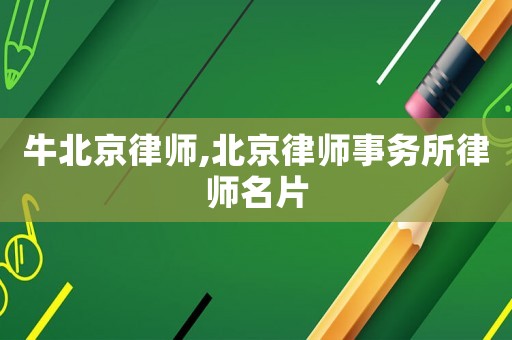 牛北京律師,北京律師事務所律師名片