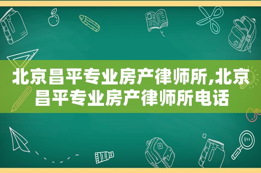 北京昌平專業(yè)房產律師所,北京昌平專業(yè)房產律師所電話