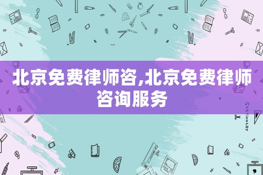 北京免費律師咨,北京免費律師咨詢服務