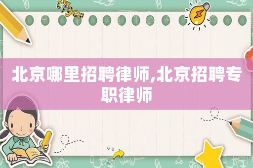 北京哪里招聘律師,北京招聘專職律師