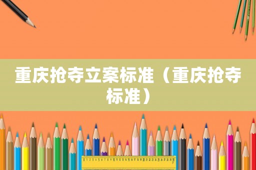 重慶搶奪立案標準（重慶搶奪標準）