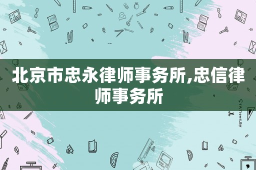 北京市忠永律師事務(wù)所,忠信律師事務(wù)所