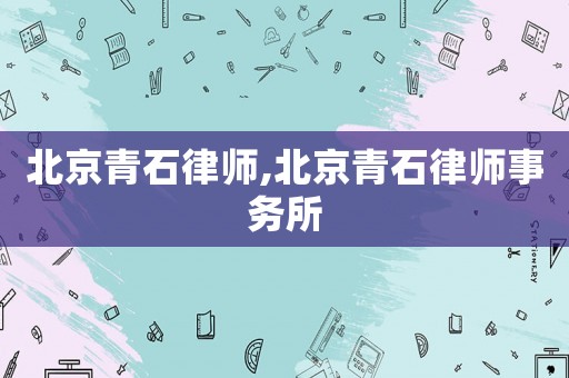 北京青石律師,北京青石律師事務(wù)所