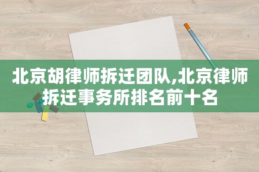 北京胡律師拆遷團(tuán)隊(duì),北京律師拆遷事務(wù)所排名前十名