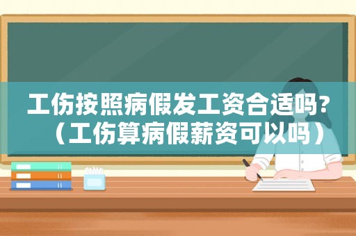 工傷按照病假發(fā)工資合適嗎?（工傷算病假薪資可以嗎）