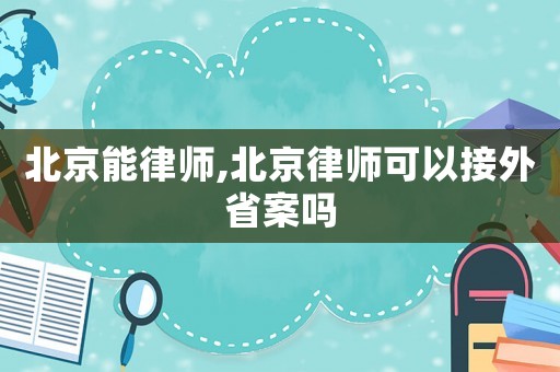 北京能律師,北京律師可以接外省案嗎
