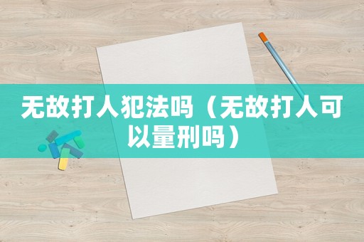 無故打人犯法嗎（無故打人可以量刑嗎）