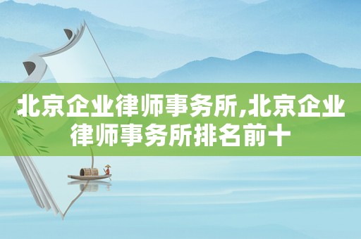北京企業律師事務所,北京企業律師事務所排名前十