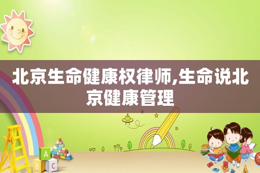 北京生命健康權律師,生命說北京健康管理