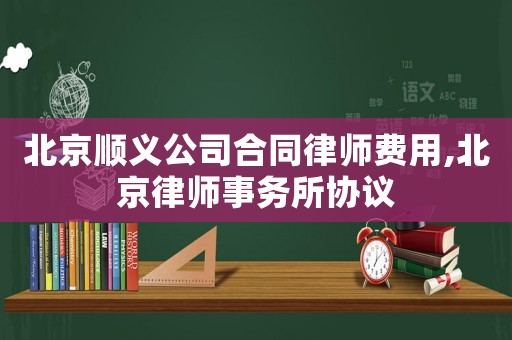 北京順義公司合同律師費用,北京律師事務(wù)所協(xié)議