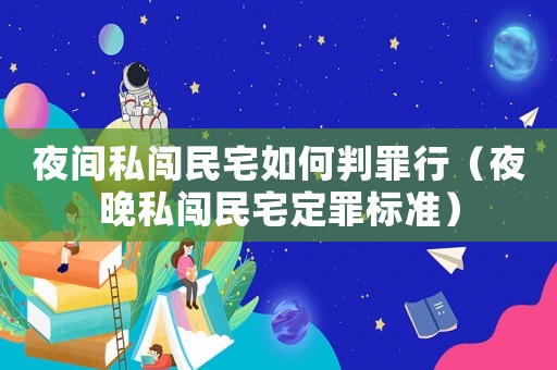夜間私闖民宅如何判罪行（夜晚私闖民宅定罪標準）