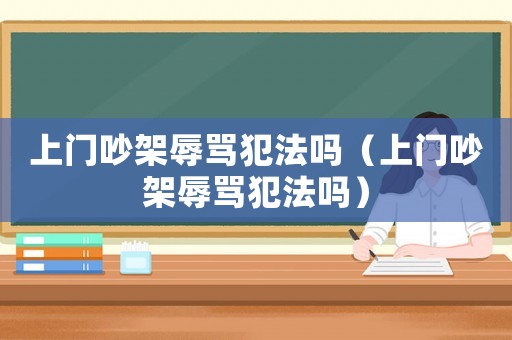 上門吵架辱罵犯法嗎（上門吵架辱罵犯法嗎）