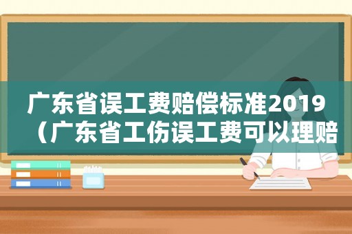 廣東省誤工費賠償標準2019（廣東省工傷誤工費可以理賠嗎）
