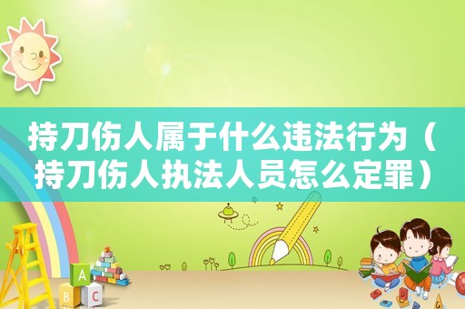 持刀傷人屬于什么違法行為（持刀傷人執(zhí)法人員怎么定罪）