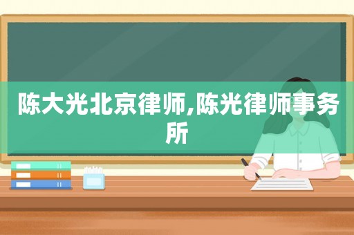 陳大光北京律師,陳光律師事務所