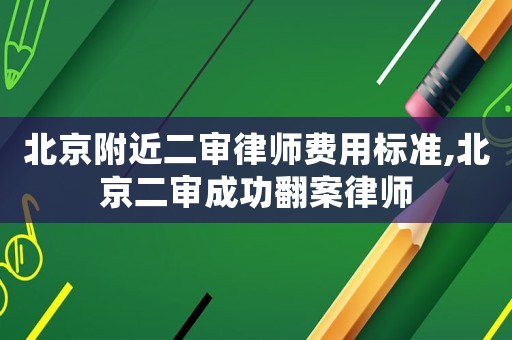 北京附近二審律師費用標準,北京二審成功翻案律師