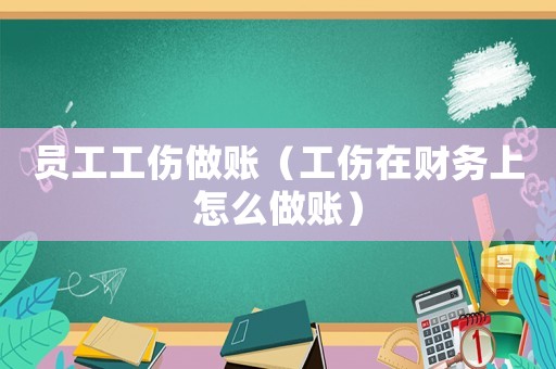 員工工傷做賬（工傷在財務上怎么做賬）